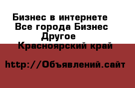 Бизнес в интернете! - Все города Бизнес » Другое   . Красноярский край